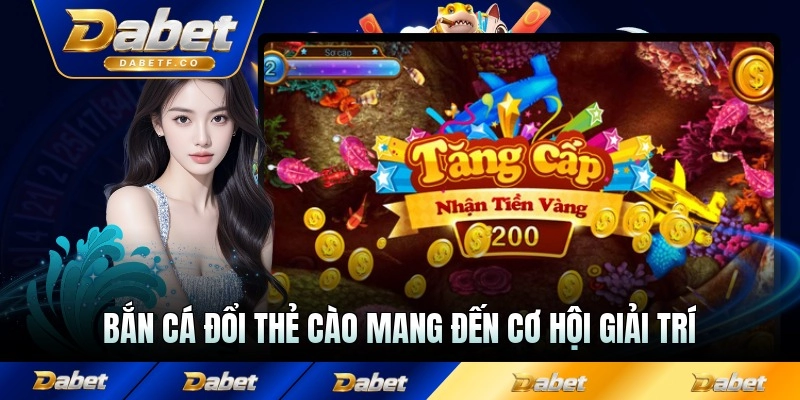 Bắn cá đổi thẻ cào mang đến cơ hội giải trí cao cùng quà to tiền lớn