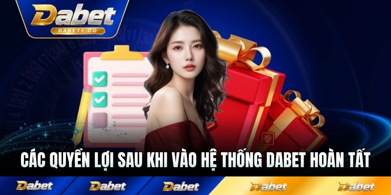 Các quyền lợi sau khi vào hệ thống Dabet hoàn tất