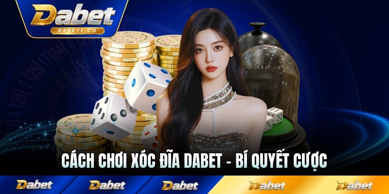 Cách Chơi Xóc Đĩa Dabet - Bí Quyết Cược Chẵn Lẻ Chuẩn Nhất
