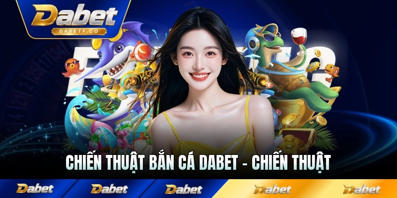 Chiến Thuật Bắn Cá Dabet - Chiến Thuật Chơi Từ Cao Thủ