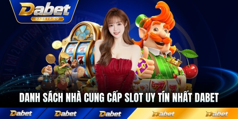 Danh sách nhà cung cấp slot uy tín nhất Dabet