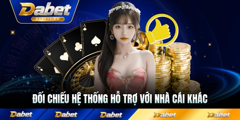 Đối chiếu hệ thống hỗ trợ với nhà cái khác trong hệ thống game chơi
