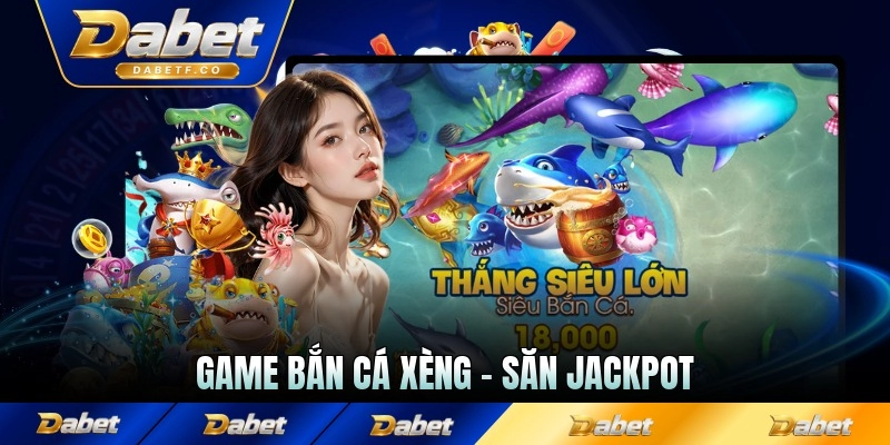 Game Bắn Cá Xèng - Săn Jackpot Và Nhận Thưởng Xu Lớn