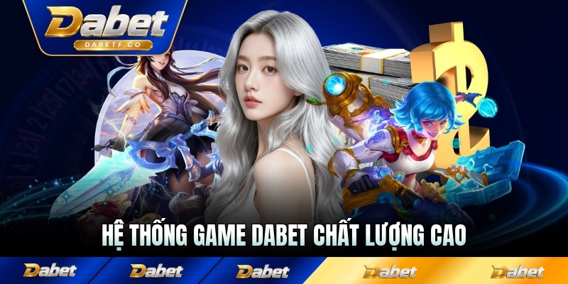 Hệ thống game Dabet chất lượng cao