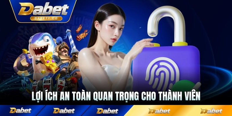 Lợi ích an toàn quan trọng cho thành viên sàn với nhiều tính năng ưu tiên cao