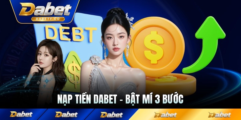 Nạp Tiền Dabet - Bật Mí 3 Bước Thực Hiện Dễ Dàng Nhận Ưu Đãi