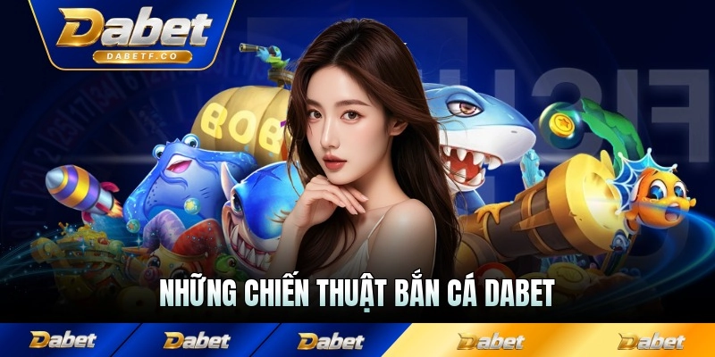 Những chiến thuật bắn cá Dabet cốt lõi trước khi chơi