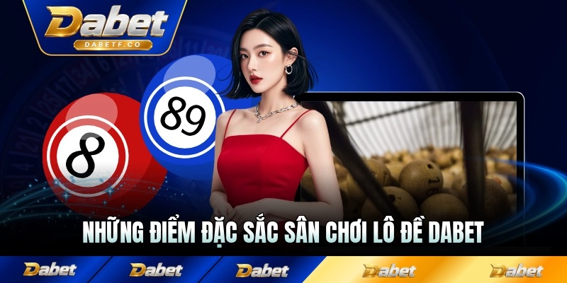 Những điểm đặc sắc sân chơi lô đề Dabet mang tới không thể chối từ