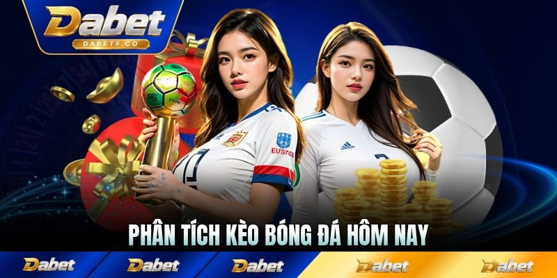 Phân tích kèo bóng đá hôm nay chính xác mỗi trận hay khi bóng lăn