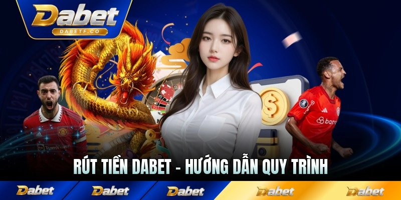 Rút Tiền Dabet - Hướng Dẫn Quy Trình Giao Dịch Nhanh Gọn