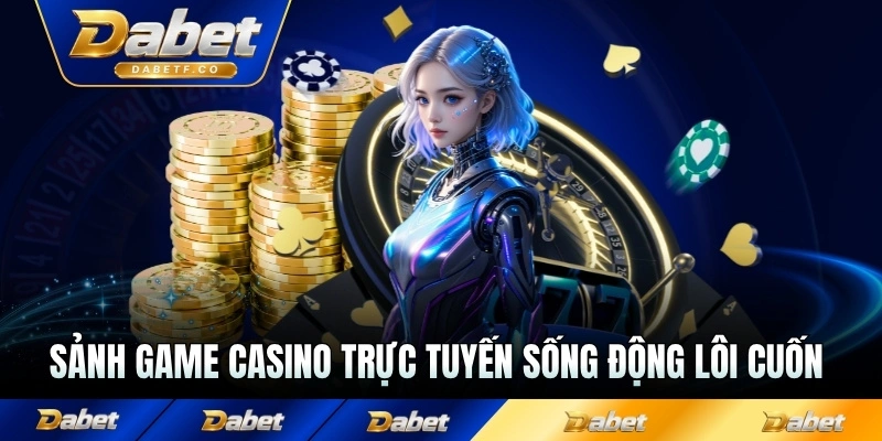Sảnh game casino trực tuyến sống động lôi cuốn từng nhịp
