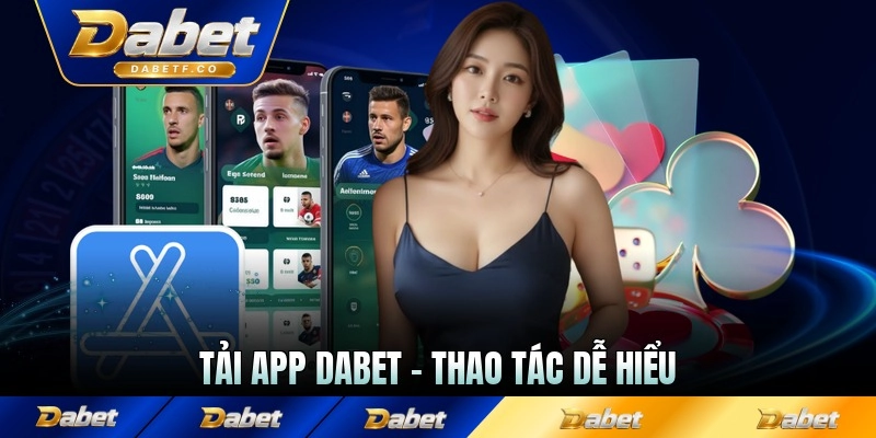 Tải App Dabet - Thao Tác Dễ Hiểu, Cài Xong Trong Phút