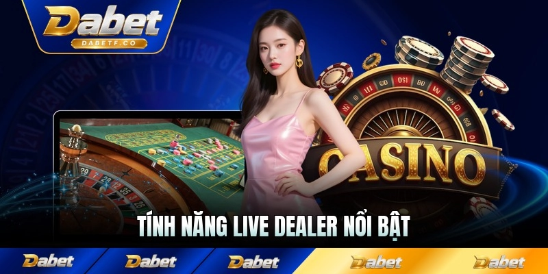 Tính năng live dealer nổi bật cho thành viên Dabet