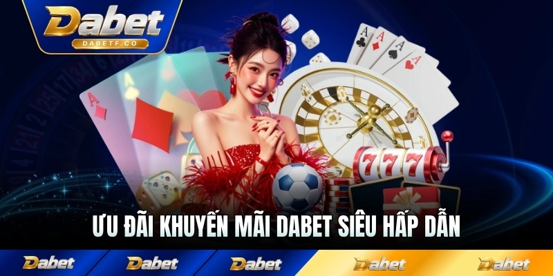 Ưu đãi khuyến mãi Dabet siêu hấp dẫn