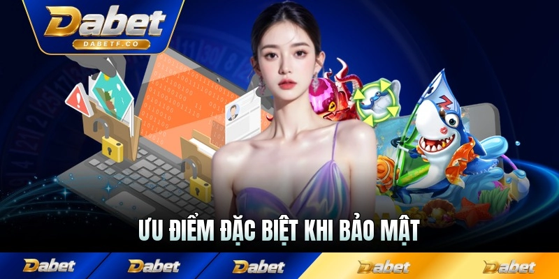 Ưu điểm đặc biệt khi bảo mật được Dabet bảo vệ
